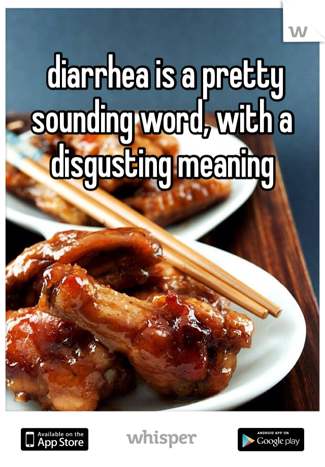  diarrhea is a pretty sounding word, with a disgusting meaning   