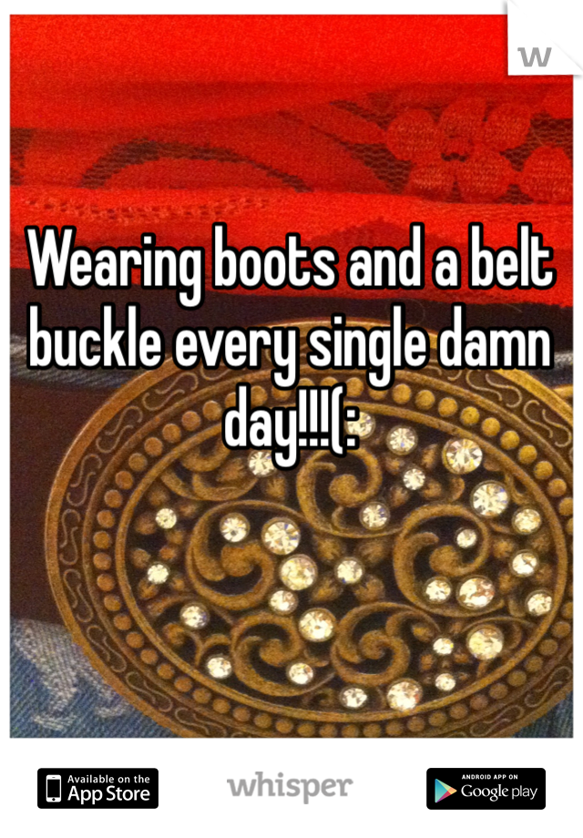 Wearing boots and a belt buckle every single damn day!!!(: 