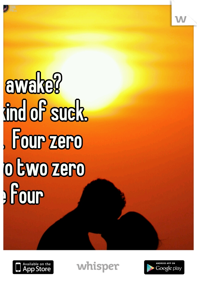 Who else is awake? Whisper text kind of suck.  Try my phone.  Four zero two three two two zero five three four   