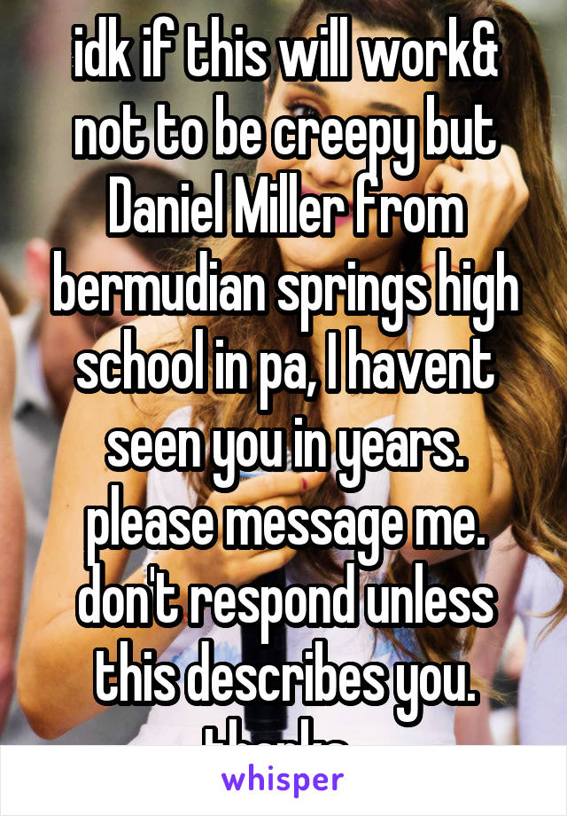 idk if this will work& not to be creepy but Daniel Miller from bermudian springs high school in pa, I havent seen you in years. please message me. don't respond unless this describes you. thanks. 