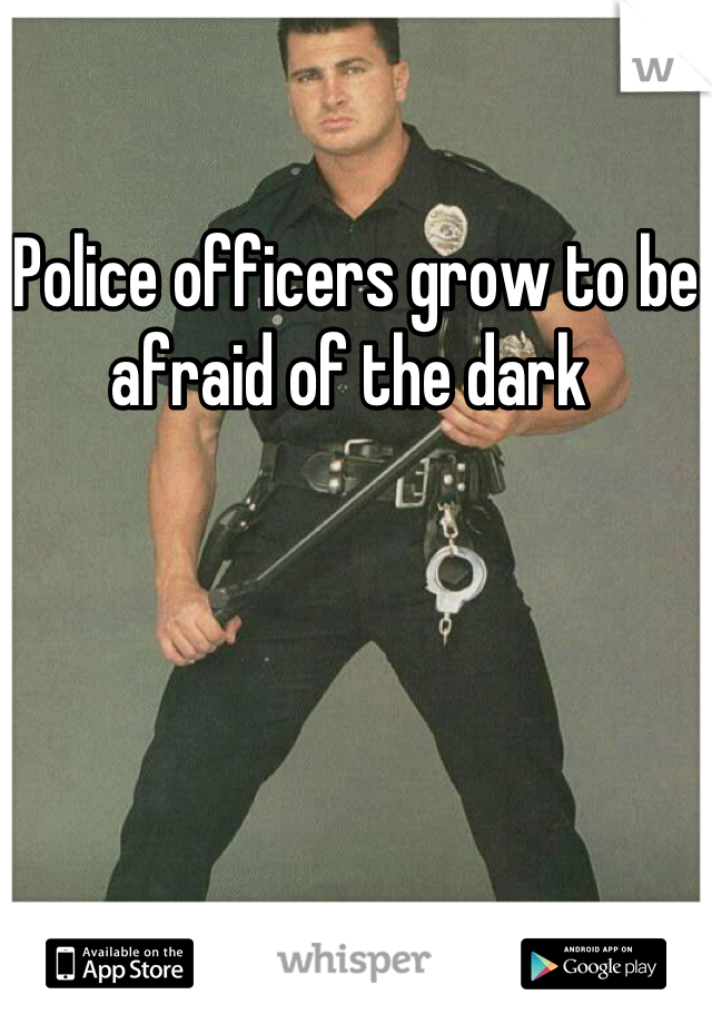 Police officers grow to be afraid of the dark 