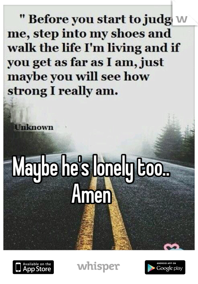 Maybe he's lonely too.. Amen 