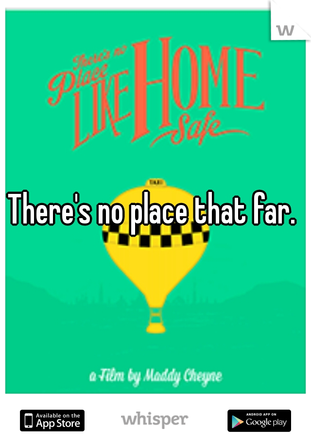 There's no place that far. 
