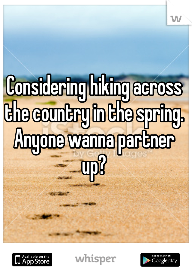 Considering hiking across the country in the spring. Anyone wanna partner up?