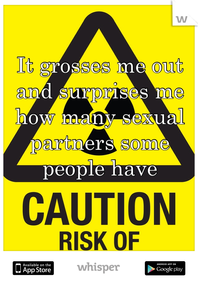 It grosses me out and surprises me how many sexual partners some people have