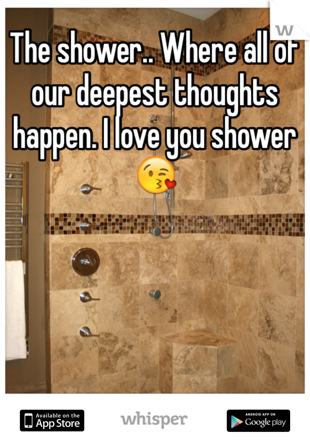 The shower.. Where all of our deepest thoughts happen. I love you shower😘
