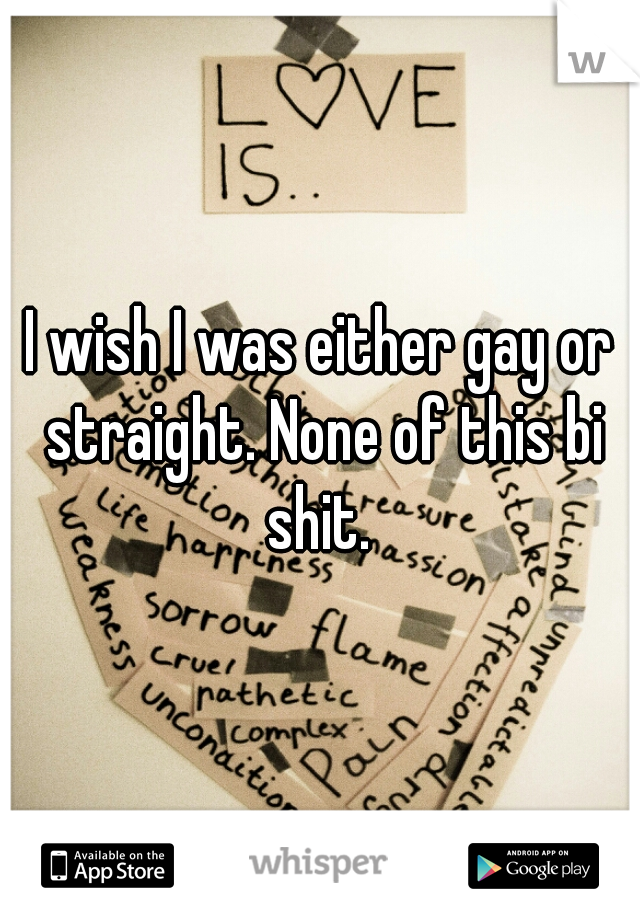 I wish I was either gay or straight. None of this bi shit. 