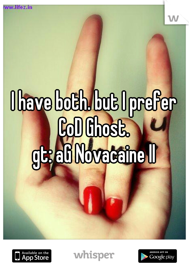 I have both. but I prefer CoD Ghost. 
gt: aG Novacaine II