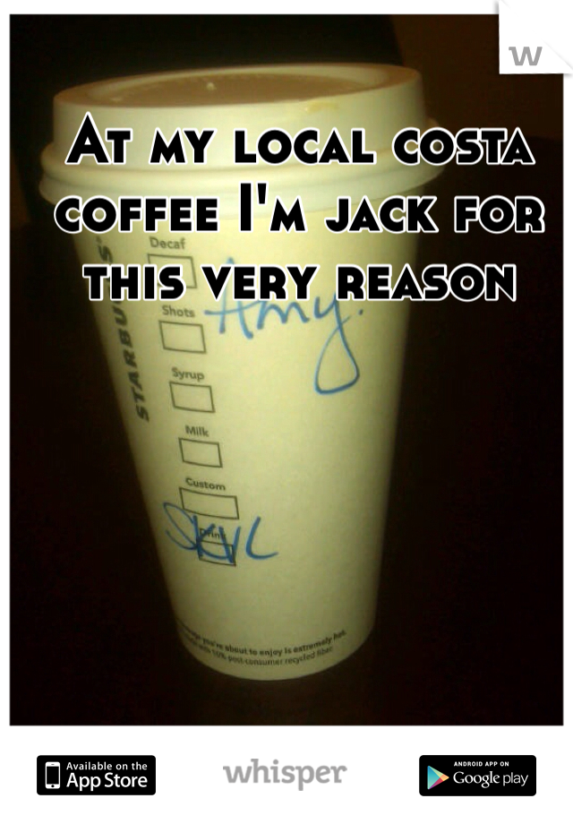 At my local costa coffee I'm jack for this very reason