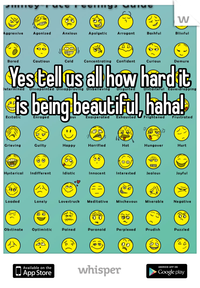 Yes tell us all how hard it is being beautiful, haha!