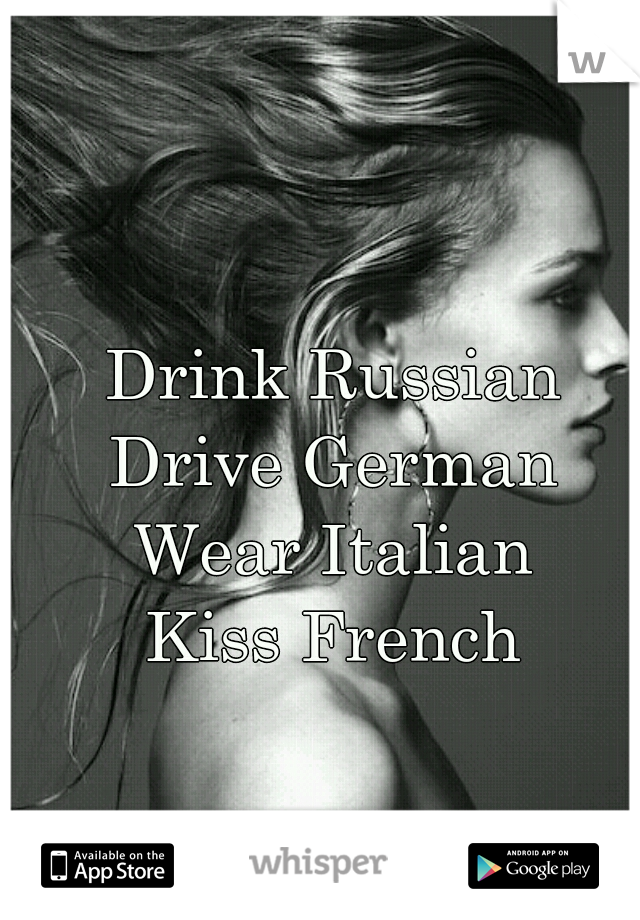Drink Russian 
Drive German 
Wear Italian 
Kiss French 