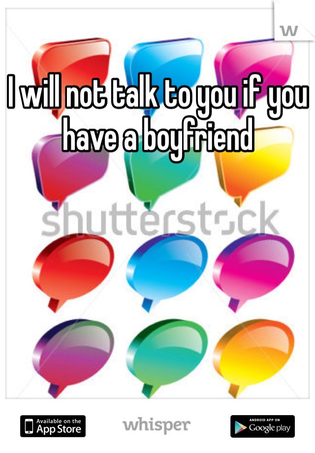 I will not talk to you if you have a boyfriend 