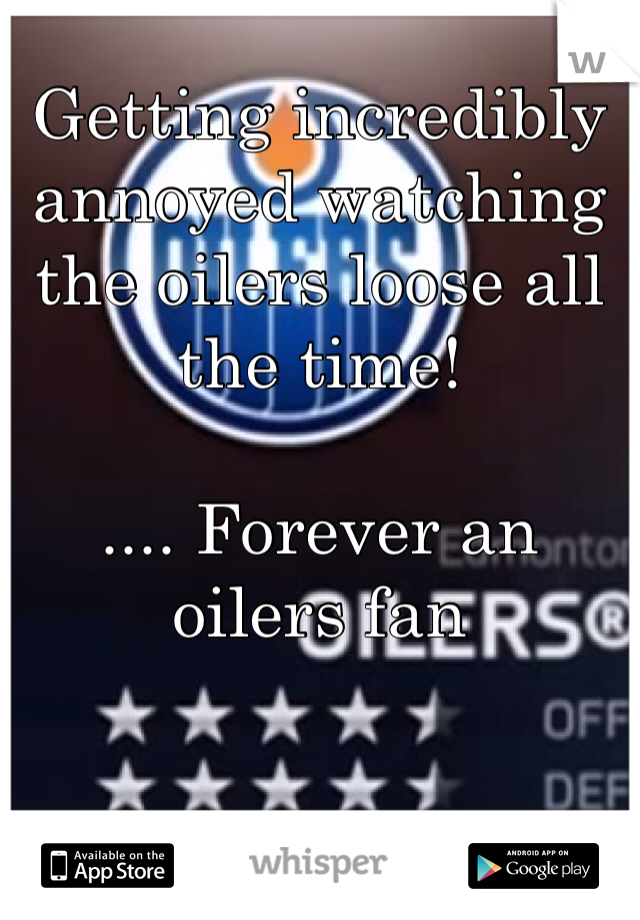 Getting incredibly annoyed watching the oilers loose all the time! 

.... Forever an oilers fan 