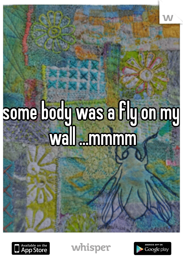 some body was a fly on my wall ...mmmm