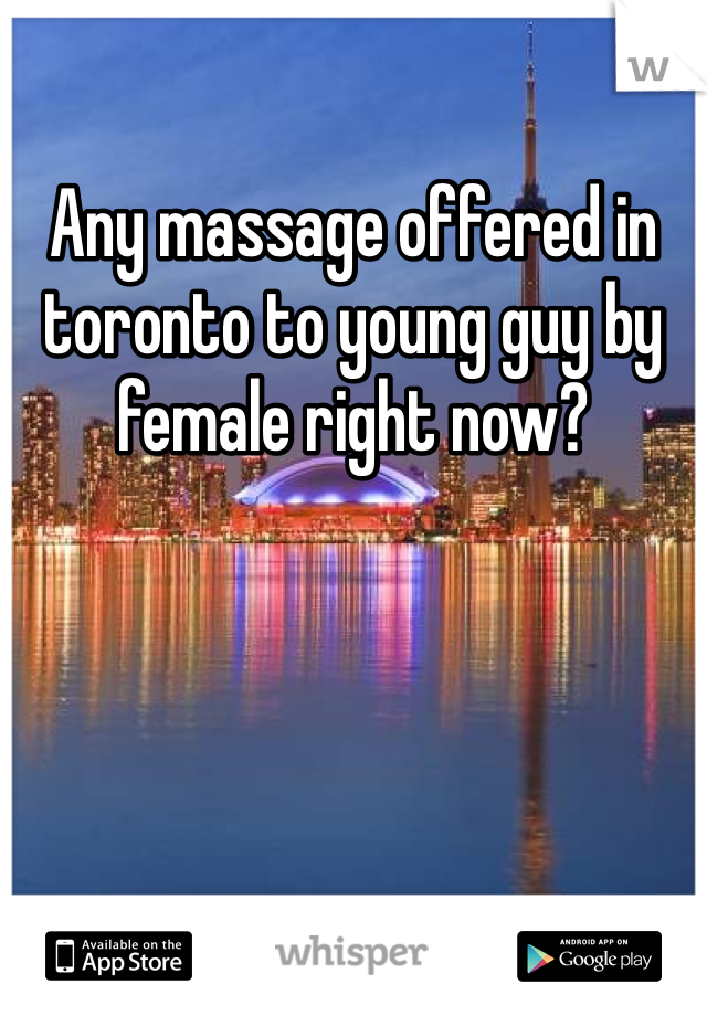 Any massage offered in toronto to young guy by female right now?