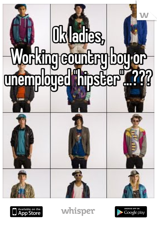 Ok ladies,
Working country boy or unemployed "hipster"...???