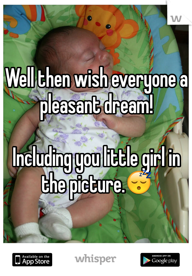 Well then wish everyone a pleasant dream!

Including you little girl in the picture.😴