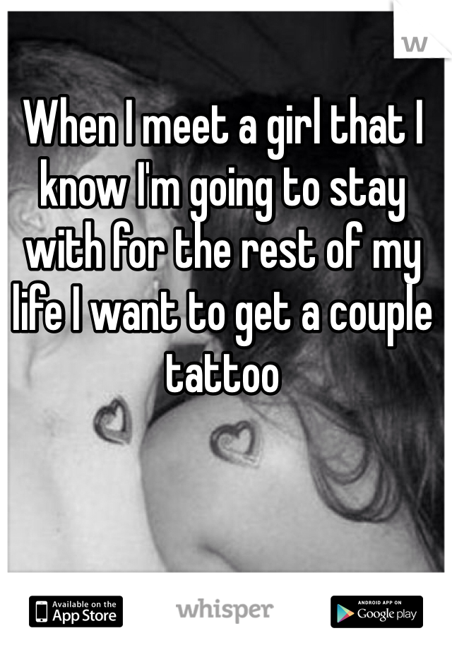 When I meet a girl that I know I'm going to stay with for the rest of my life I want to get a couple tattoo