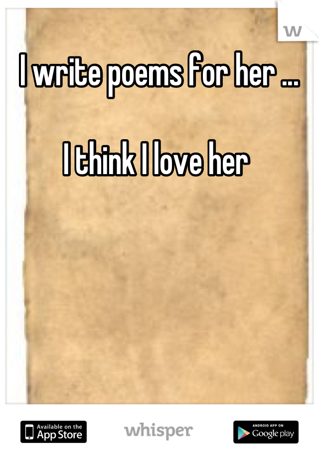 I write poems for her ...

I think I love her 
