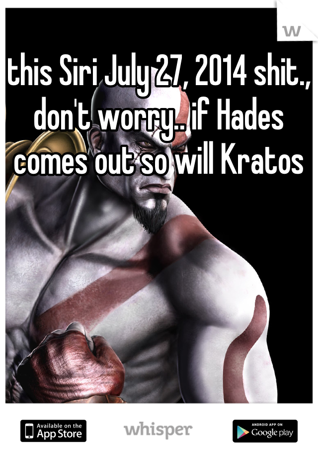 this Siri July 27, 2014 shit., don't worry.. if Hades comes out so will Kratos