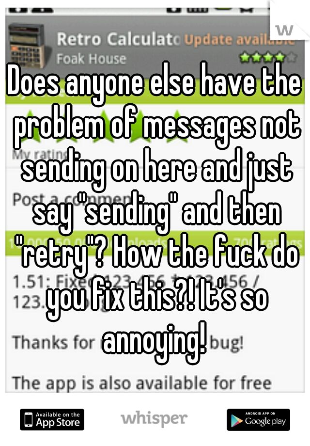 Does anyone else have the problem of messages not sending on here and just say "sending" and then "retry"? How the fuck do you fix this?! It's so annoying! 