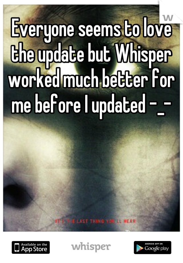Everyone seems to love the update but Whisper worked much better for me before I updated -_-