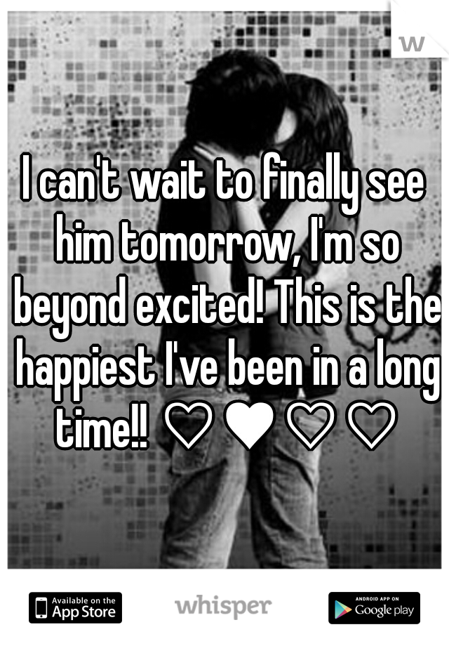 I can't wait to finally see him tomorrow, I'm so beyond excited! This is the happiest I've been in a long time!! ♡♥♡♡