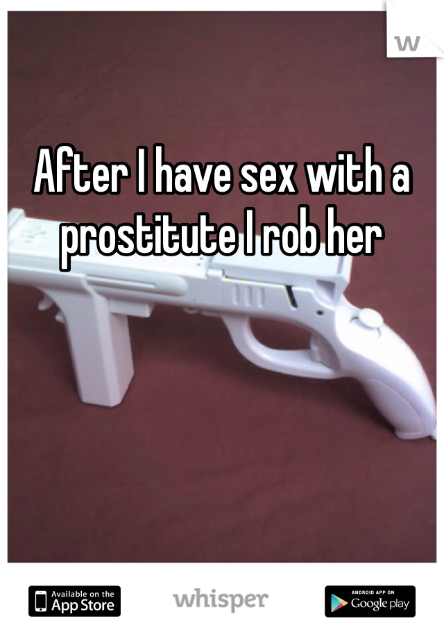 After I have sex with a prostitute I rob her 