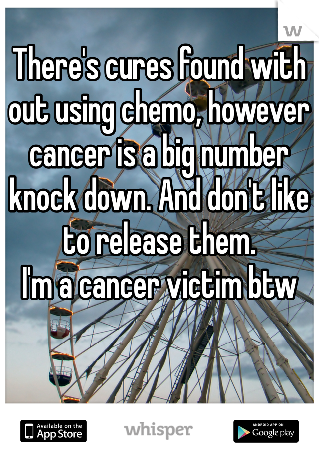 
There's cures found with out using chemo, however cancer is a big number knock down. And don't like to release them.
I'm a cancer victim btw
