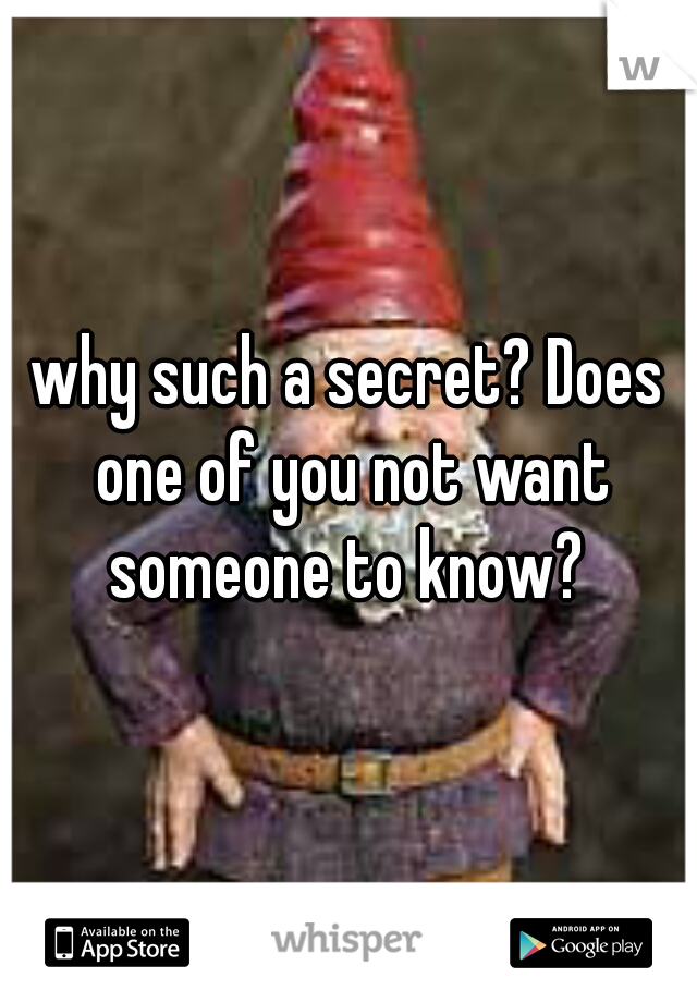 why such a secret? Does one of you not want someone to know? 
