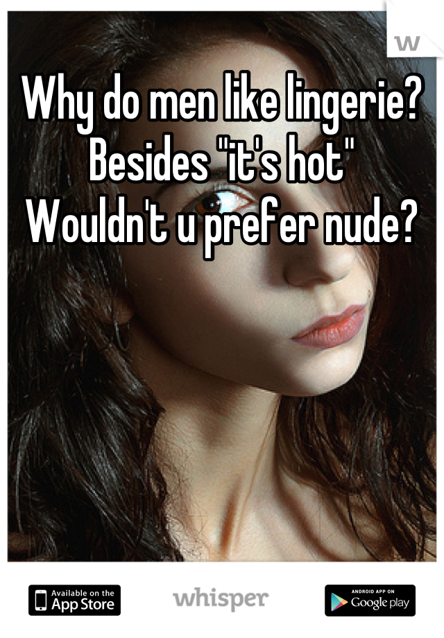 Why do men like lingerie?
Besides "it's hot"
Wouldn't u prefer nude?