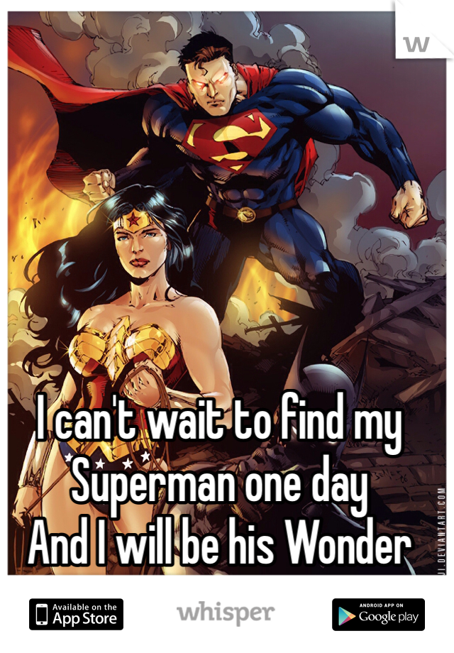 I can't wait to find my Superman one day
And I will be his Wonder Woman 