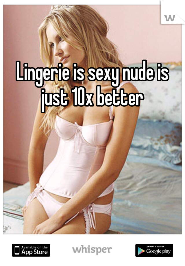 Lingerie is sexy nude is just 10x better