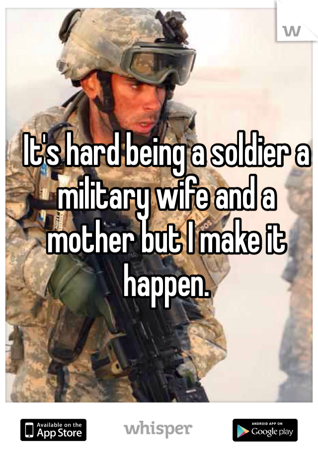 It's hard being a soldier a military wife and a mother but I make it happen. 