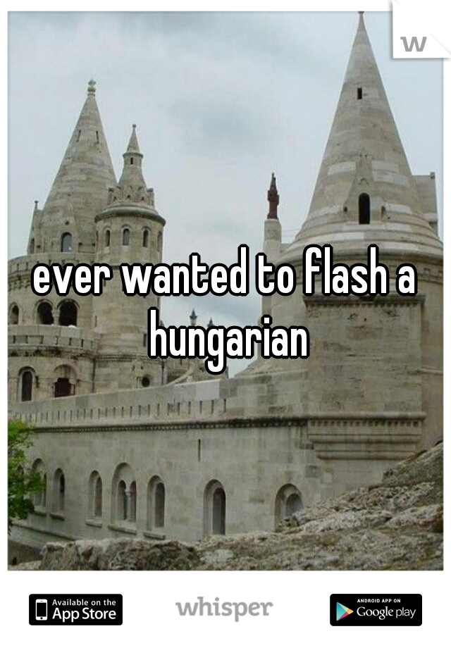 ever wanted to flash a hungarian