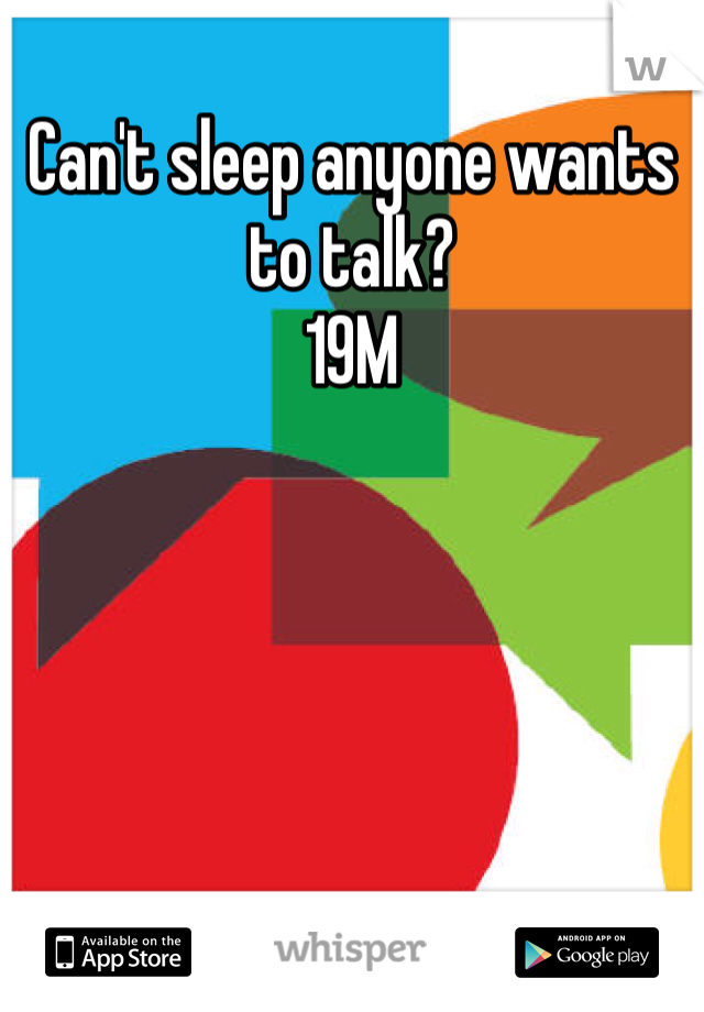 Can't sleep anyone wants to talk?
19M