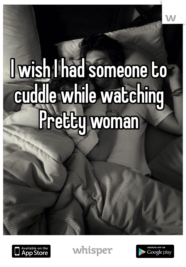 I wish I had someone to cuddle while watching Pretty woman 