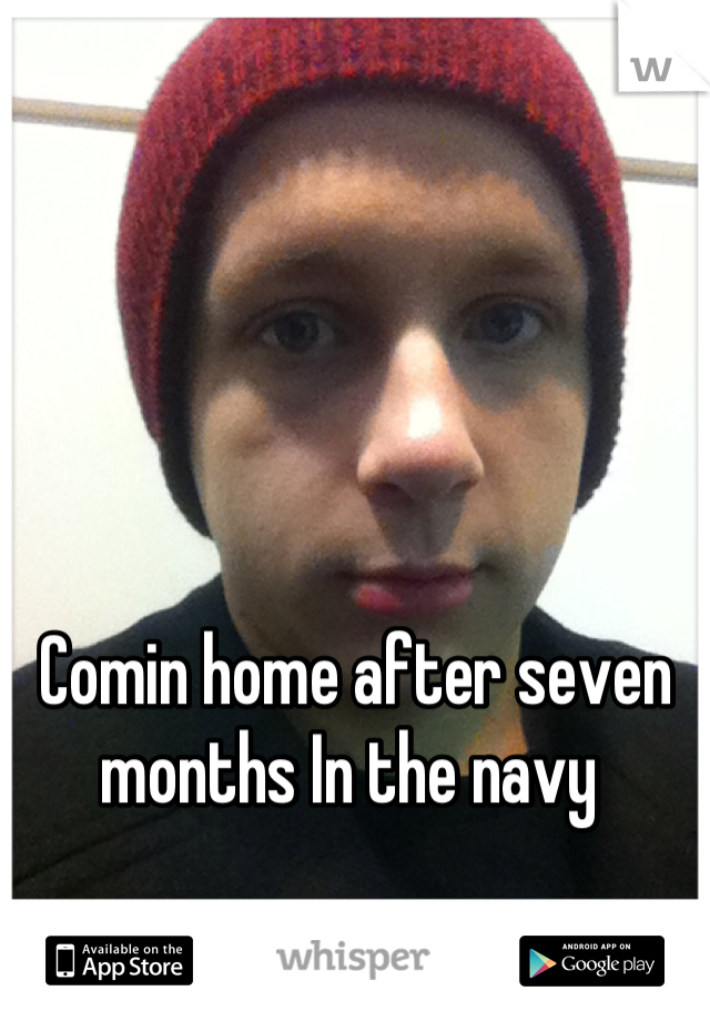 Comin home after seven months In the navy 