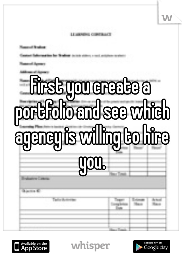 First you create a portfolio and see which agency is willing to hire you.
