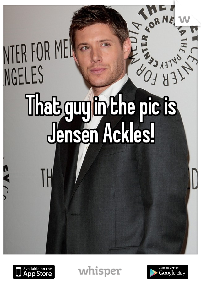 That guy in the pic is Jensen Ackles!