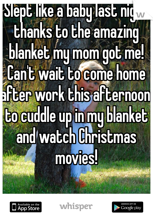 Slept like a baby last night thanks to the amazing blanket my mom got me! Can't wait to come home after work this afternoon to cuddle up in my blanket and watch Christmas movies!