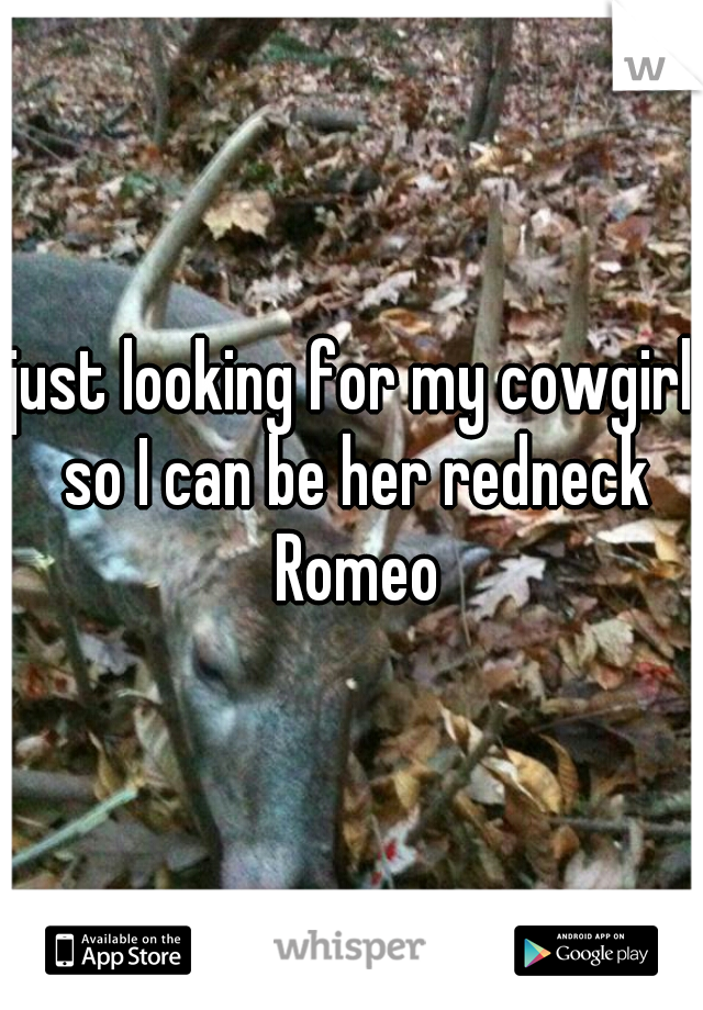 just looking for my cowgirl so I can be her redneck Romeo