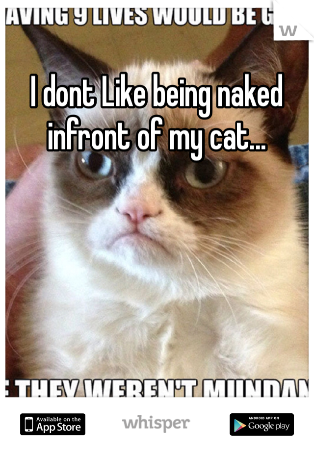 I dont Like being naked infront of my cat... 