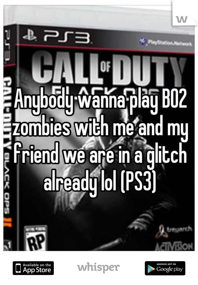 Anybody wanna play BO2 zombies with me and my friend we are in a glitch already lol (PS3)