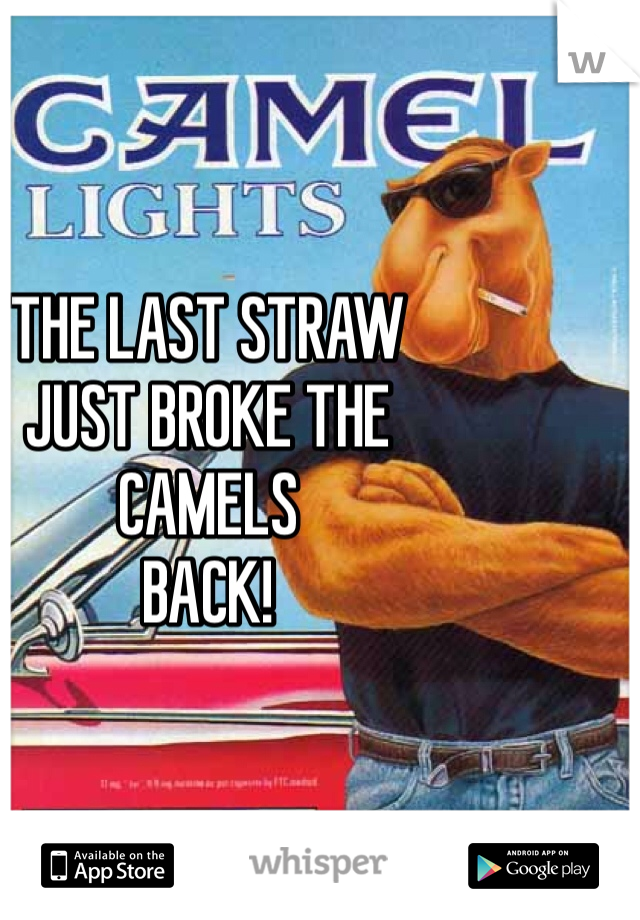 THE LAST STRAW
JUST BROKE THE
CAMELS 
BACK!