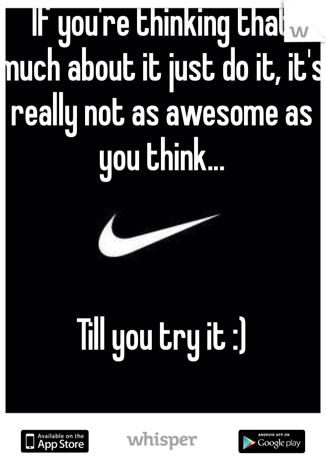 If you're thinking that much about it just do it, it's really not as awesome as you think...



Till you try it :)