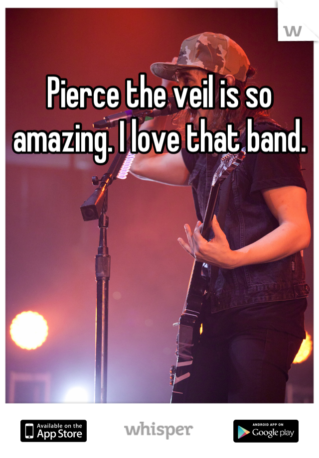 Pierce the veil is so amazing. I love that band.