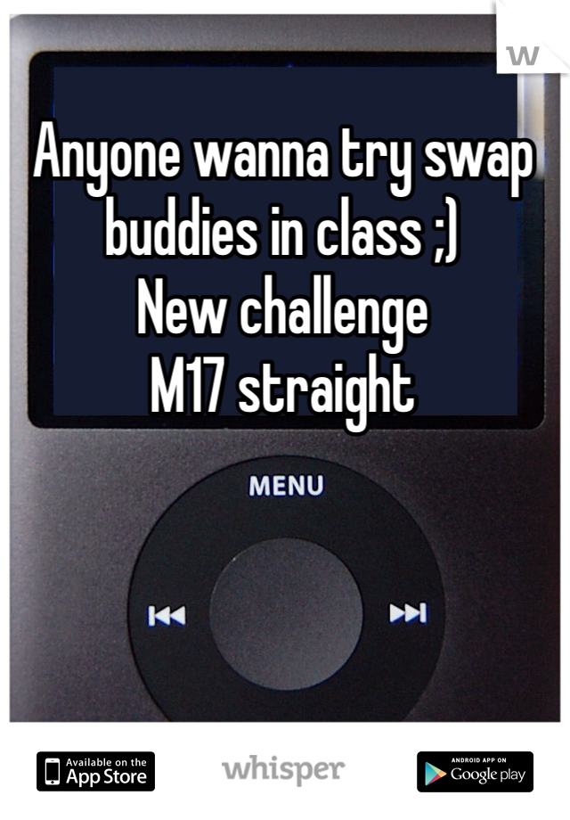 Anyone wanna try swap buddies in class ;) 
New challenge 
M17 straight  