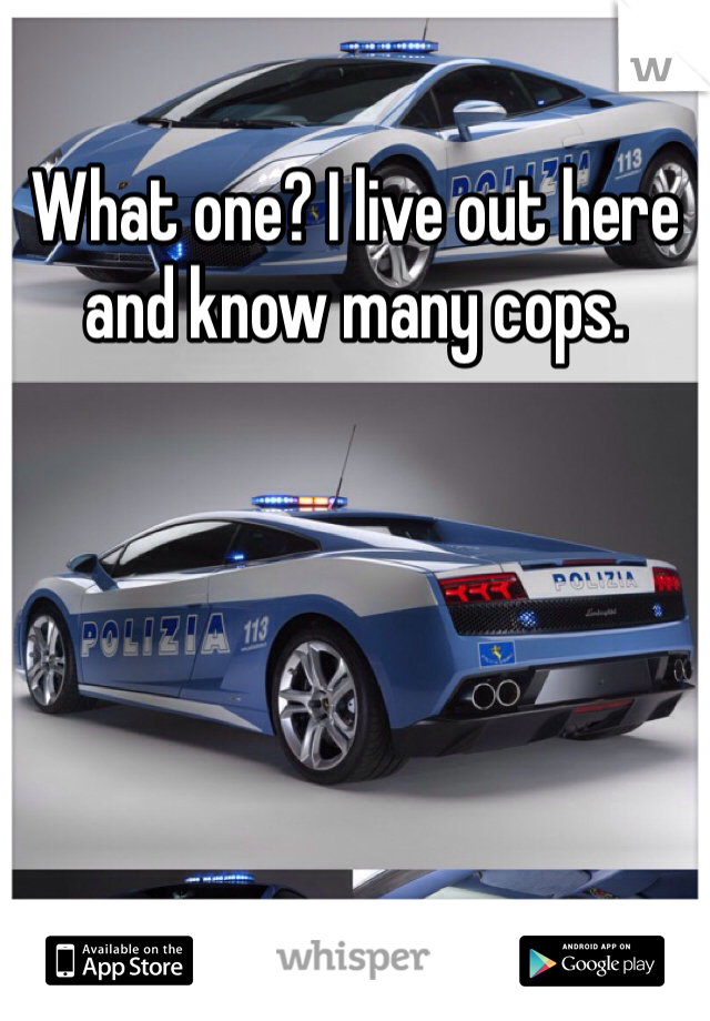 What one? I live out here and know many cops. 