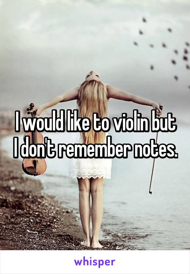 I would like to violin but I don't remember notes.
